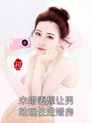 未婚妻想让男助理住进婚房