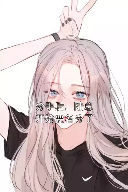 分手后，陆总开始要名分了