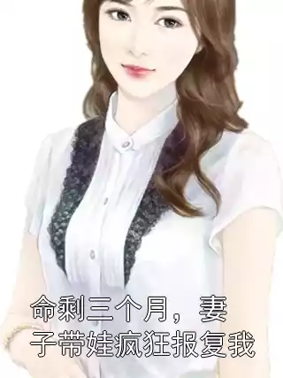 命剩三个月，妻子带娃疯狂报复我小说