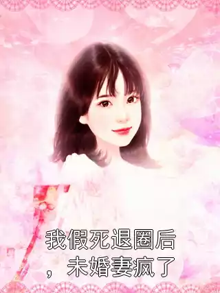 我假死退圈后，未婚妻疯了