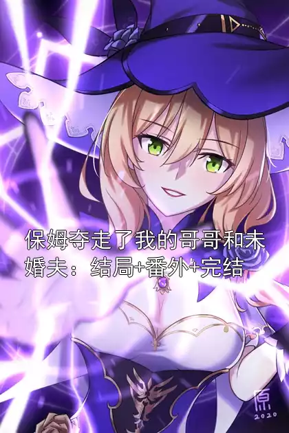 保姆夺走了我的哥哥和未婚夫：结局+番外+完结