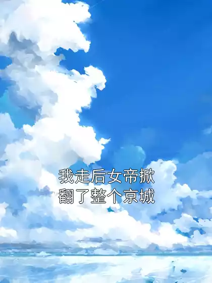 我走后女帝掀翻了整个京城小说