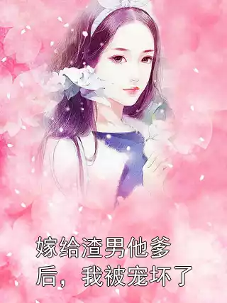 嫁给渣男他爹后，我被宠坏了小说