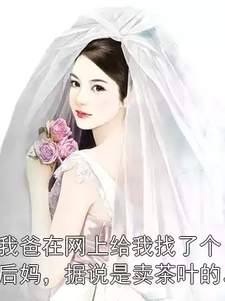 我爸在网上给我找了个后妈，据说是卖茶叶的。小说