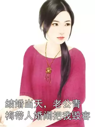结婚当天，老公青梅带人婚闹把我毁容小说