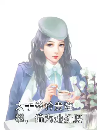 太子爷矜贵难攀，偏为她折腰