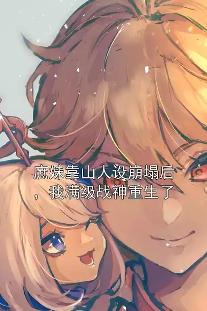 庶妹靠山人设崩塌后，我满级战神重生了小说
