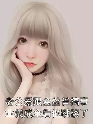 老公爱跟金丝雀搞事业我成全后他跳楼了