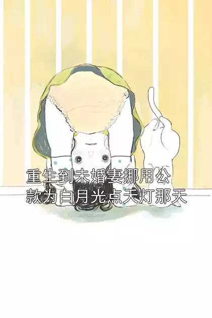 重生到未婚妻挪用公款为白月光点天灯那天