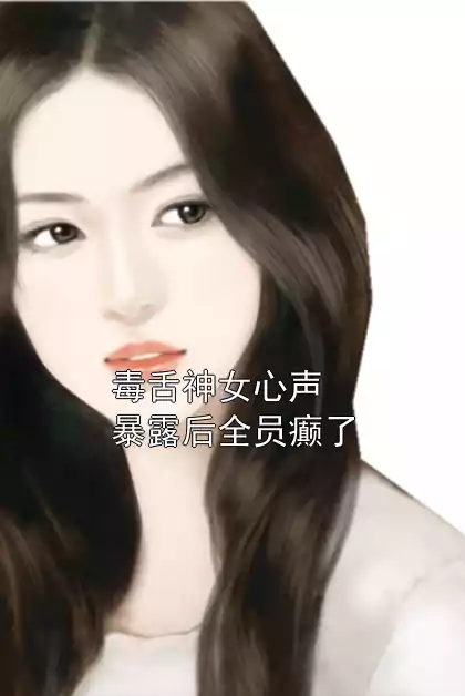 毒舌神女心声暴露后全员癫了
