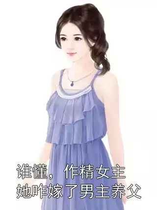 谁懂，作精女主她咋嫁了男主养父小说