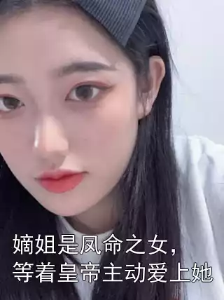 嫡姐是凤命之女，等着皇帝主动爱上她小说