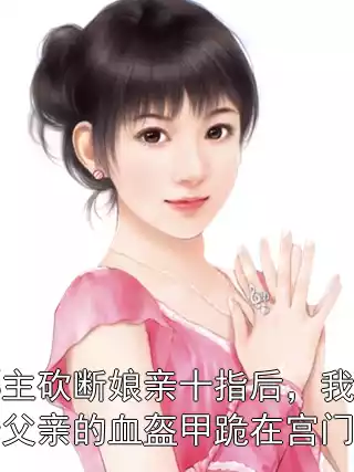 郡主砍断娘亲十指后，我举着父亲的血盔甲跪在宫门前小说
