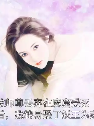 被师尊丢弃在魔窟受死后，我转身娶了妖王为妻小说