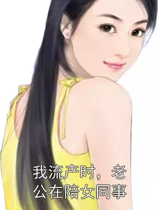 我流产时，老公在陪女同事小说