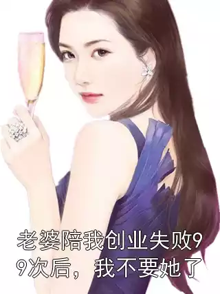老婆陪我创业失败99次后，我不要她了小说