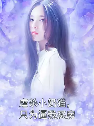 虐杀小奶猫，只为逼我买房小说