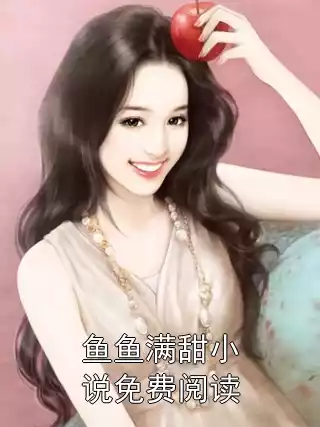 鱼鱼满甜小说免费阅读
