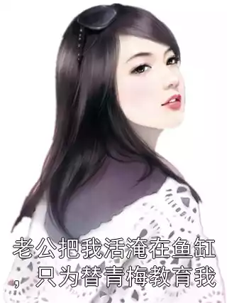 老公把我活淹在鱼缸，只为替青梅教育我