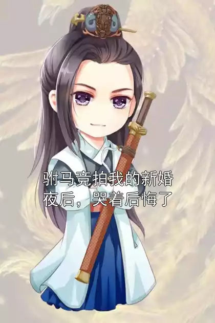 驸马竞拍我的新婚夜后，哭着后悔了