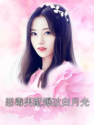 恶毒男配爆改白月光小说