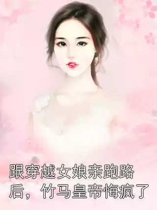 跟穿越女娘亲跑路后，竹马皇帝悔疯了