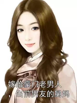 嫁给豪门老男人，当前男友的舅妈小说