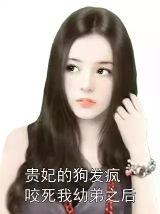 贵妃的狗发疯咬死我幼弟之后小说