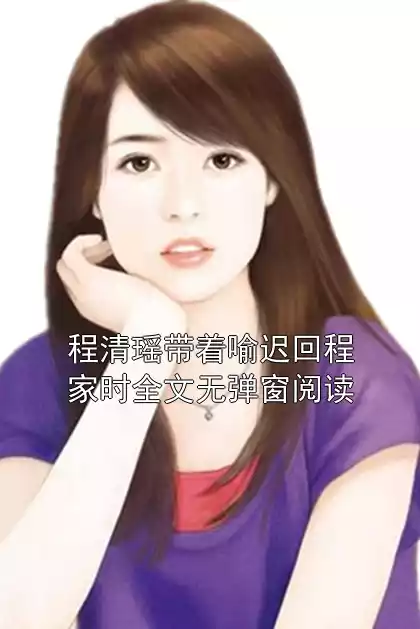程清瑶带着喻迟回程家时全文无弹窗阅读小说
