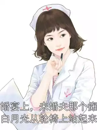 订婚宴上，未婚夫那个瘫痪的白月光从轮椅上站起来了小说