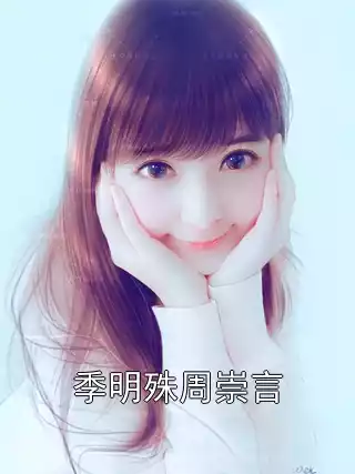 季明殊周崇言小说