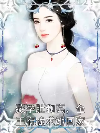 藏孕肚和离，全王府跪求她回家