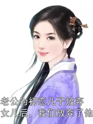 老公为初恋儿子放弃女儿后，我们放弃了他小说