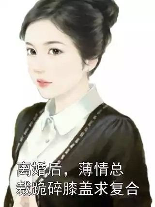 离婚后，薄情总裁跪碎膝盖求复合小说