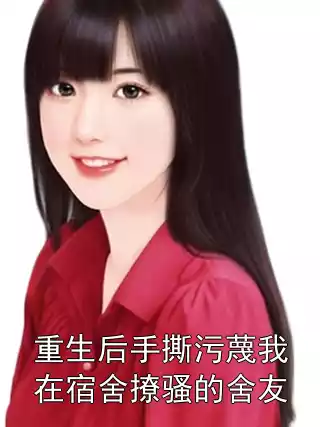 重生后手撕污蔑我在宿舍撩骚的舍友小说