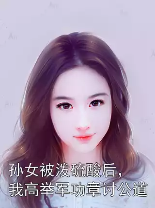 孙女被泼硫酸后，我高举军功章讨公道