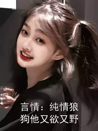 言情：纯情狼狗他又欲又野
