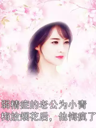 弱精症的老公为小青梅放烟花后，他悔疯了