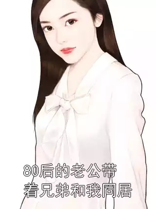 80后的老公带着兄弟和我同居小说