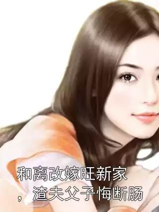 和离改嫁旺新家，渣夫父子悔断肠小说