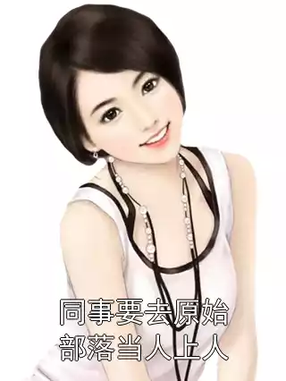 同事要去原始部落当人上人