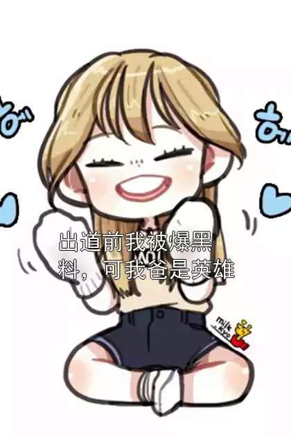 出道前我被爆黑料，可我爸是英雄