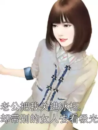 老公把我关进冰柜,却带别的女人去看极光小说