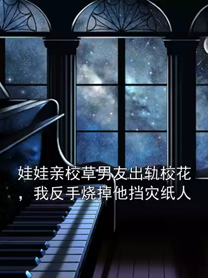娃娃亲校草男友出轨校花，我反手烧掉他挡灾纸人