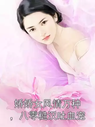 娇娇女风情万种，八零糙汉吐血宠小说