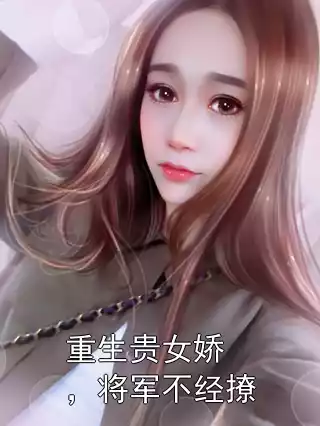 重生贵女娇，将军不经撩小说