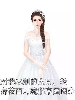 对我AA制的女友，转身花百万跪舔京圈阔少