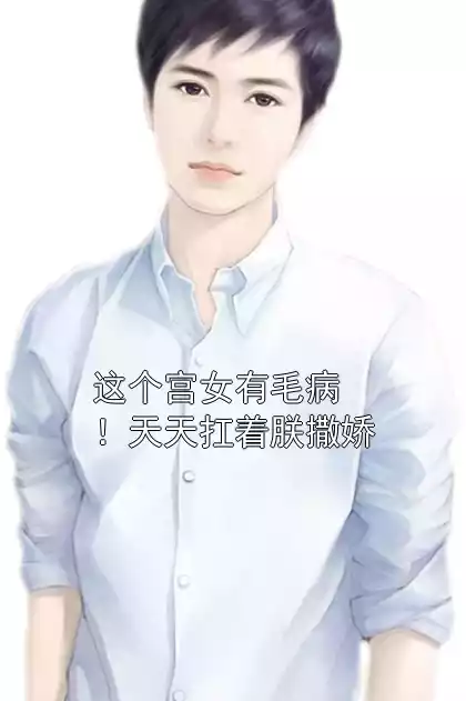 这个宫女有毛病！天天扛着朕撒娇小说