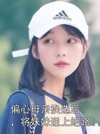 偏心母亲换选后，将妹妹送上绝路小说