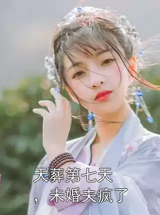 天葬第七天，未婚夫疯了小说